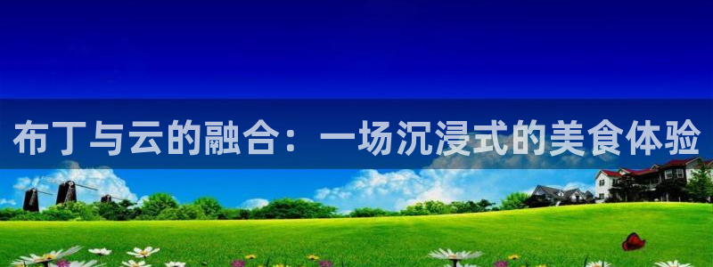 蓝鲸体育直播app免费：布丁与云的融合：一场沉浸式的美食体验