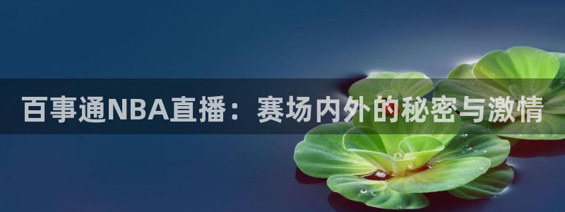 蓝鲸直播体育免费直播：百事通NBA直播：赛场内外的秘密与激情