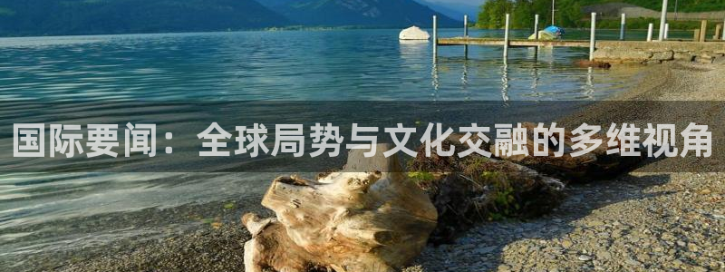 蓝鲸直播安卓：国际要闻：全球局势与文化交融的多维视角