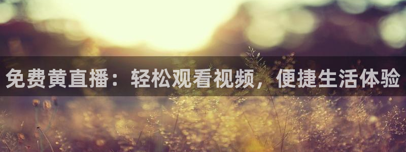 蓝鲸直播足球：免费黄直播：轻松观看视频，便捷生活体验