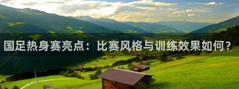蓝鲸体育直播手机版：国足热身赛亮点：比赛风格与训练效果如何？