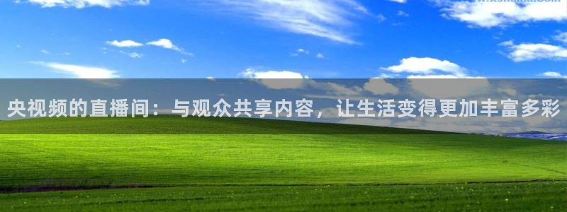 蓝鲸体育在线观看：央视频的直播间：与观众共享内容，让生活变得更加丰富多彩